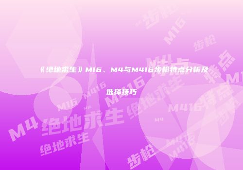 《绝地求生》M16、M4与M416步枪特点分析及选择技巧