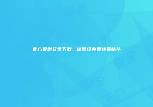 官方渠道安全下载，体验经典奥特曼格斗