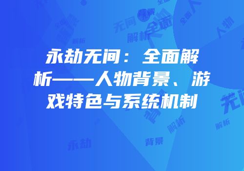 永劫无间：全面解析——人物背景、游戏特色与系统机制