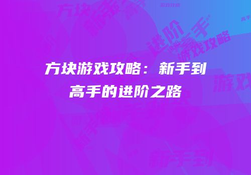 方块游戏攻略：新手到高手的进阶之路