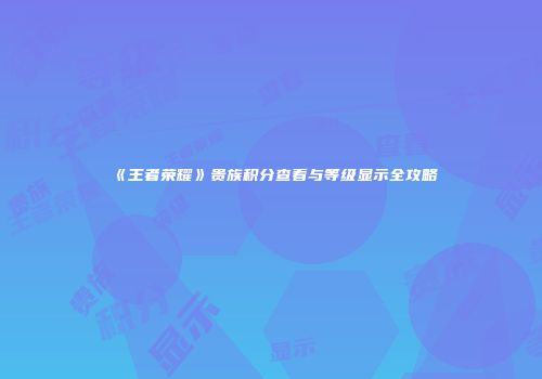 《王者荣耀》贵族积分查看与等级显示全攻略