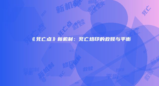 《死亡点》新机制：死亡烙印的救赎与平衡