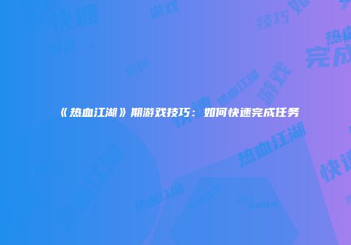 《热血江湖》期游戏技巧：如何快速完成任务