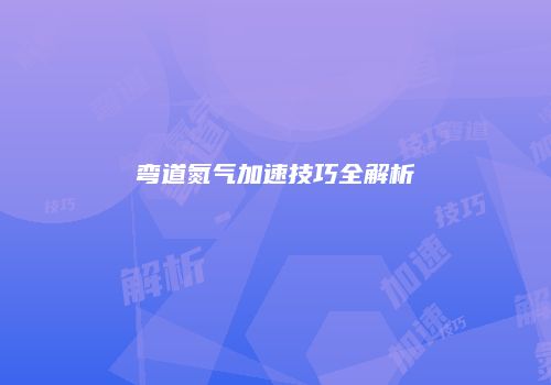 弯道氮气加速技巧全解析