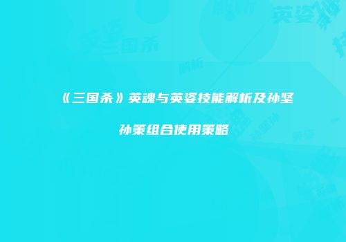 《三国杀》英魂与英姿技能解析及孙坚孙策组合使用策略