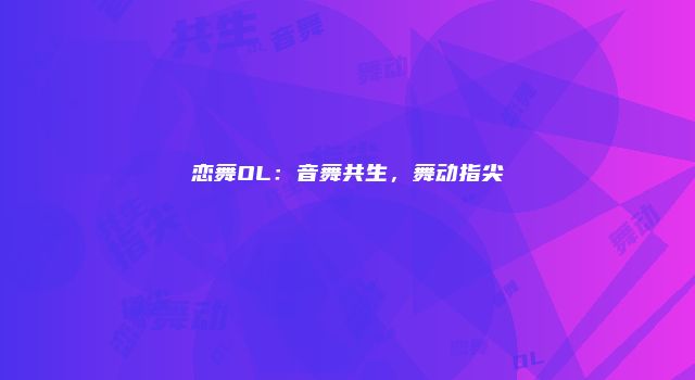 恋舞OL：音舞共生，舞动指尖
