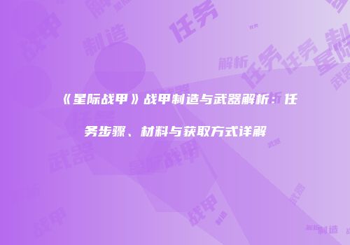 《星际战甲》战甲制造与武器解析：任务步骤、材料与获取方式详解