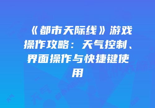 《都市天际线》游戏操作攻略：天气控制、界面操作与快捷键使用