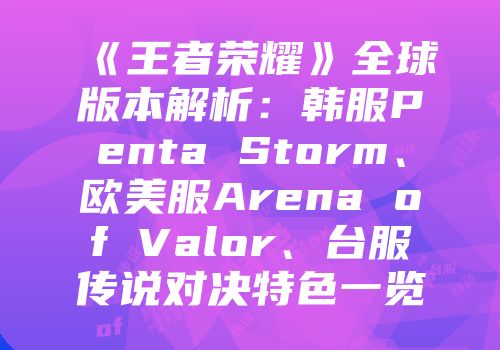 《王者荣耀》全球版本解析：韩服Penta Storm、欧美服Arena of Valor、台服传说对决特色一览