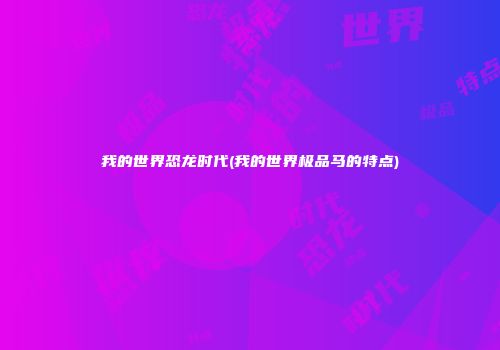 我的世界恐龙时代(我的世界极品马的特点)