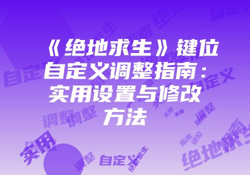 《绝地求生》键位自定义调整指南：实用设置与修改方法