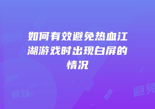 如何有效避免热血江湖游戏时出现白屏的情况