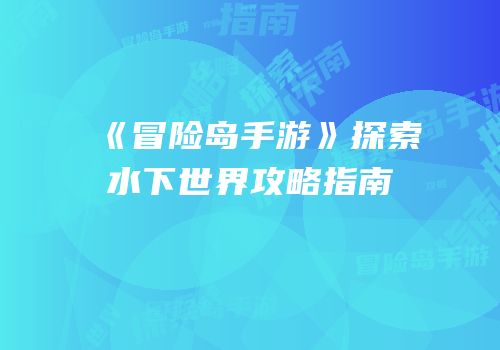 《冒险岛手游》探索水下世界攻略指南