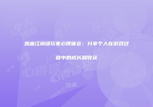 热血江湖级玩家心得体会：分享个人在游戏过程中的成长和收获