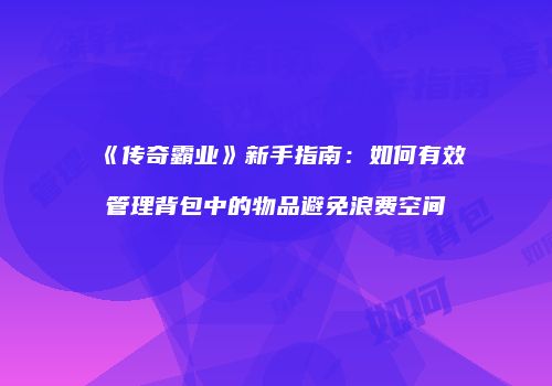 《传奇霸业》新手指南：如何有效管理背包中的物品避免浪费空间