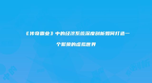 《传奇霸业》中的经济系统深度剖析如何打造一个繁荣的虚拟世界