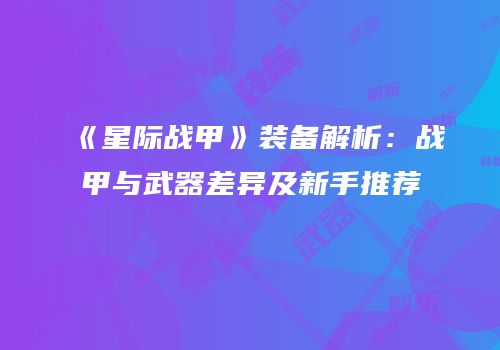 《星际战甲》装备解析：战甲与武器差异及新手推荐