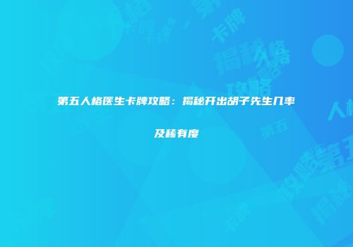 第五人格医生卡牌攻略：揭秘开出胡子先生几率及稀有度