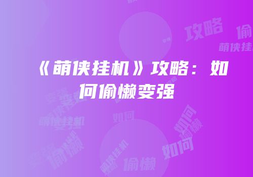 《萌侠挂机》攻略：如何偷懒变强