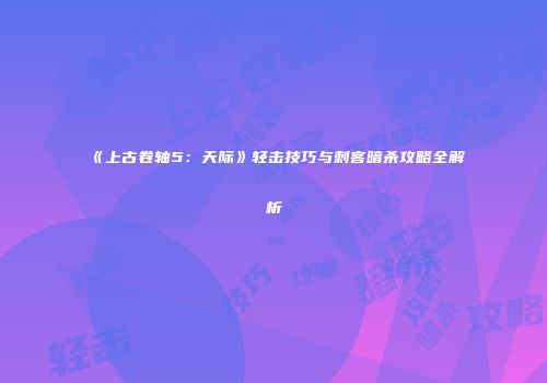 《上古卷轴5：天际》轻击技巧与刺客暗杀攻略全解析