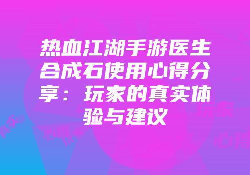 热血江湖手游医生合成石使用心得分享：玩家的真实体验与建议