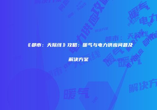 《都市：天际线》攻略：暖气与电力供应问题及解决方案