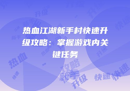 热血江湖新手村快速升级攻略：掌握游戏内关键任务