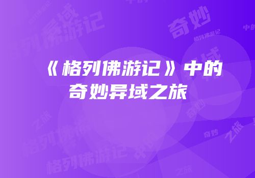 《格列佛游记》中的奇妙异域之旅