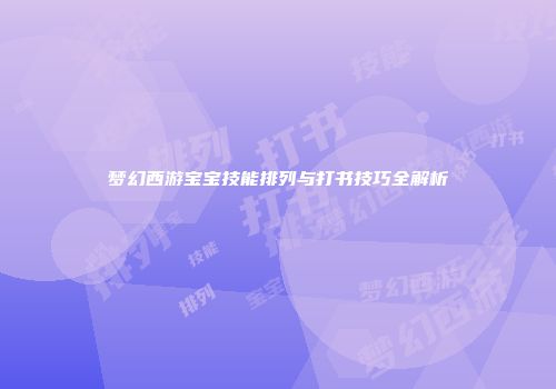 梦幻西游宝宝技能排列与打书技巧全解析