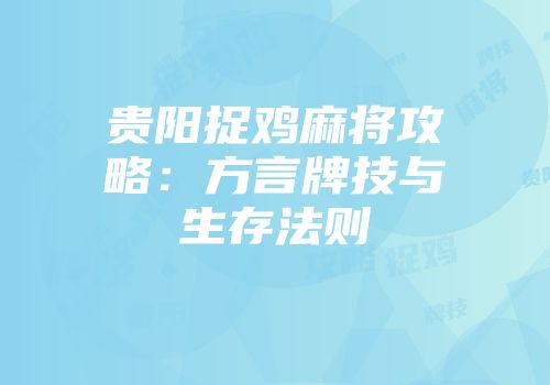 贵阳捉鸡麻将攻略：方言牌技与生存法则