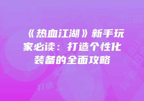 《热血江湖》新手玩家必读：打造个性化装备的全面攻略
