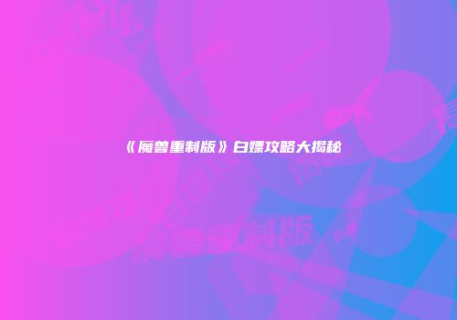 《魔兽重制版》白嫖攻略大揭秘