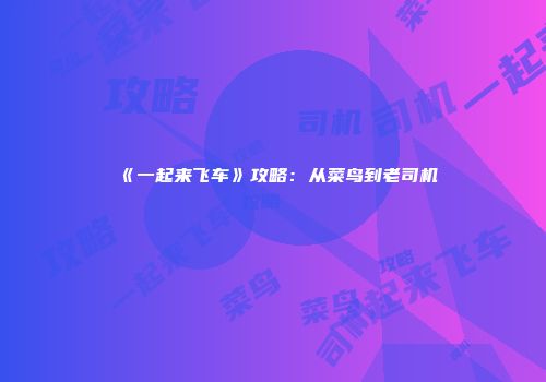 《一起来飞车》攻略：从菜鸟到老司机