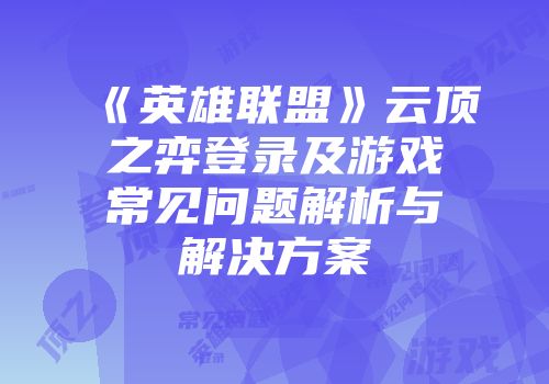 《英雄联盟》云顶之弈登录及游戏常见问题解析与解决方案