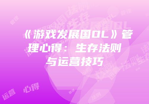 《游戏发展国OL》管理心得：生存法则与运营技巧