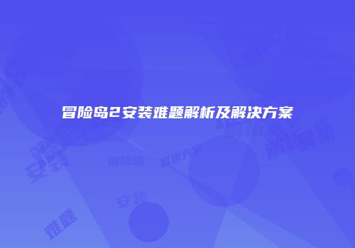 冒险岛2安装难题解析及解决方案