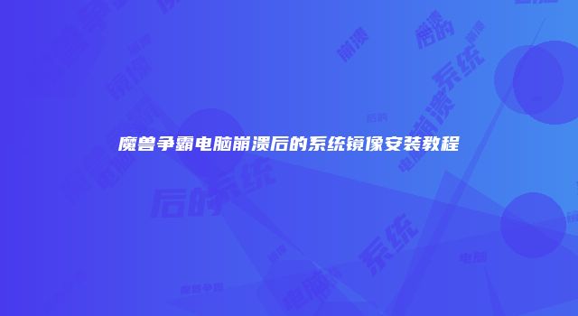 魔兽争霸电脑崩溃后的系统镜像安装教程