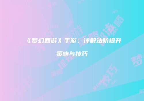 《梦幻西游》手游：详解法防提升策略与技巧