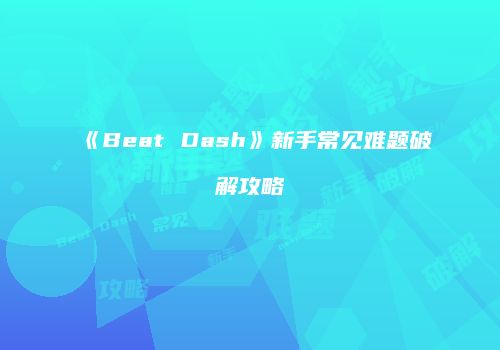 《Beat Dash》新手常见难题破解攻略