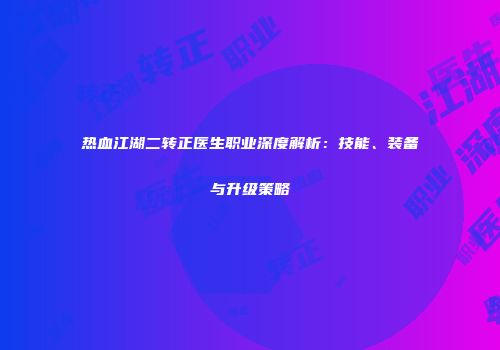 热血江湖二转正医生职业深度解析:技能、装备与升级策略
