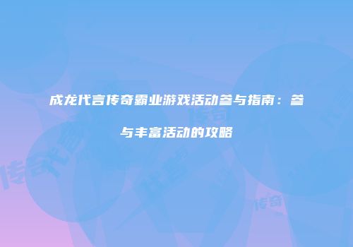 成龙代言传奇霸业游戏活动参与指南：参与丰富活动的攻略