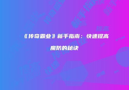《传奇霸业》新手指南：快速提高魔防的秘诀
