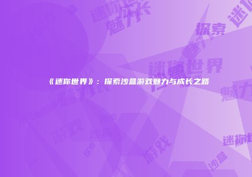 《迷你世界》：探索沙盒游戏魅力与成长之路
