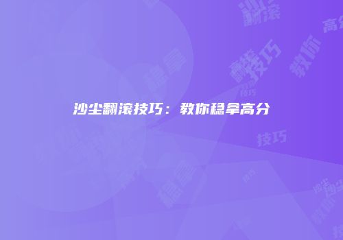沙尘翻滚技巧：教你稳拿高分