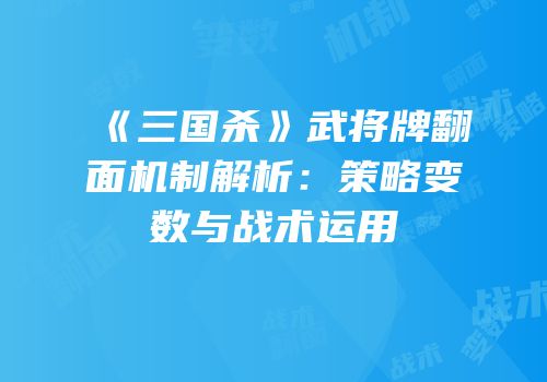 《三国杀》武将牌翻面机制解析：策略变数与战术运用