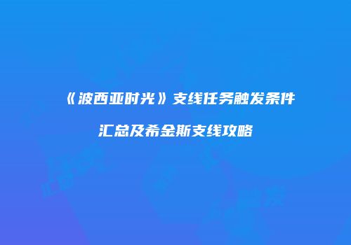 《波西亚时光》支线任务触发条件汇总及希金斯支线攻略