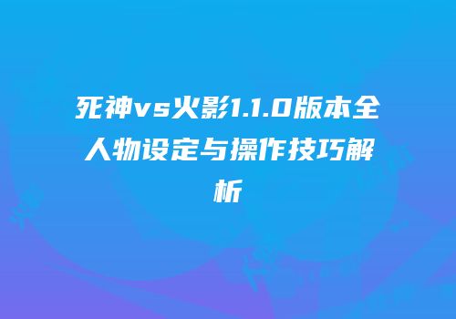 死神vs火影1.1.0版本全人物设定与操作技巧解析
