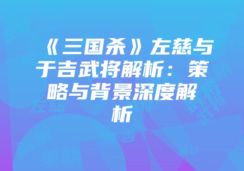 《三国杀》左慈与于吉武将解析：策略与背景深度解析