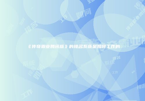 《传奇霸业腾讯版》的排名系统是如何工作的