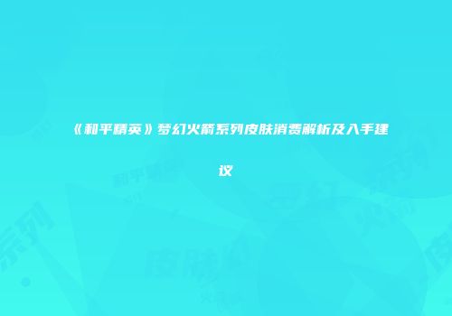 《和平精英》梦幻火箭系列皮肤消费解析及入手建议